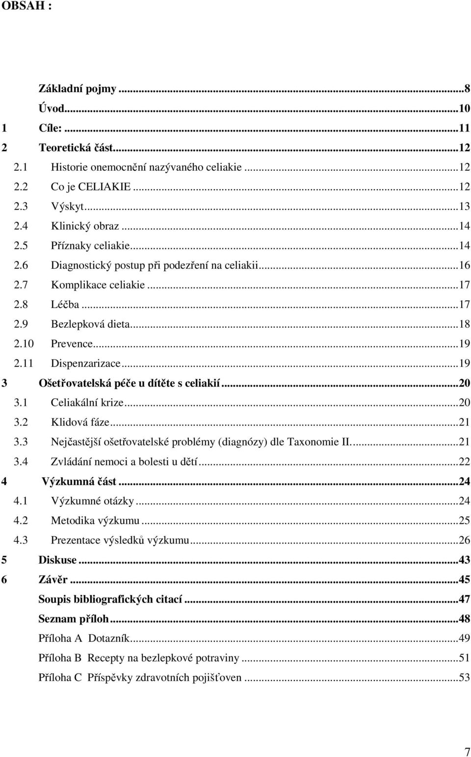 ..19 3 Ošetřovatelská péče u dítěte s celiakií...20 3.1 Celiakální krize...20 3.2 Klidová fáze...21 3.3 Nejčastější ošetřovatelské problémy (diagnózy) dle Taxonomie II...21 3.4 Zvládání nemoci a bolesti u dětí.