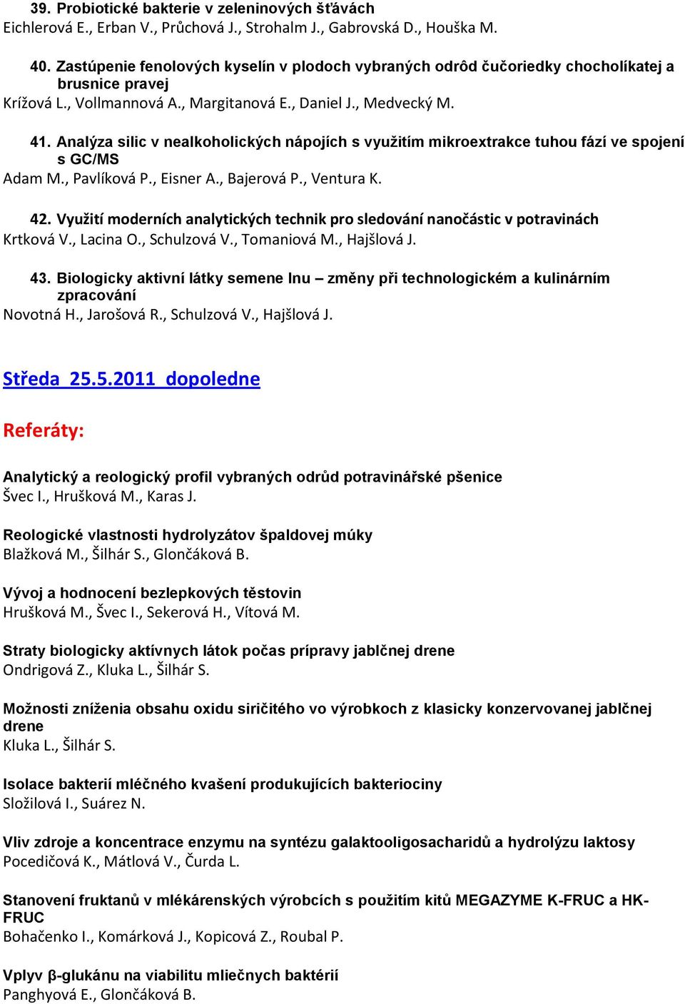 Analýza silic v nealkoholických nápojích s využitím mikroextrakce tuhou fází ve spojení s GC/MS Adam M., Pavlíková P., Eisner A., Bajerová P., Ventura K. 42.