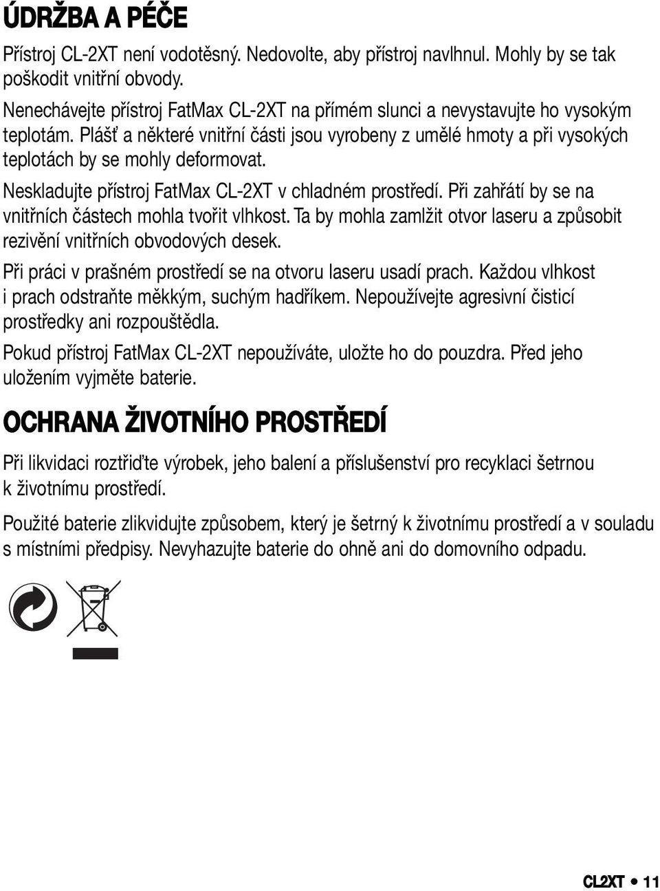 Neskladujte přístroj FatMax CL-2XT v chladném prostředí. Při zahřátí by se na vnitřních částech mohla tvořit vlhkost. Ta by mohla zamlžit otvor laseru a způsobit rezivění vnitřních obvodových desek.