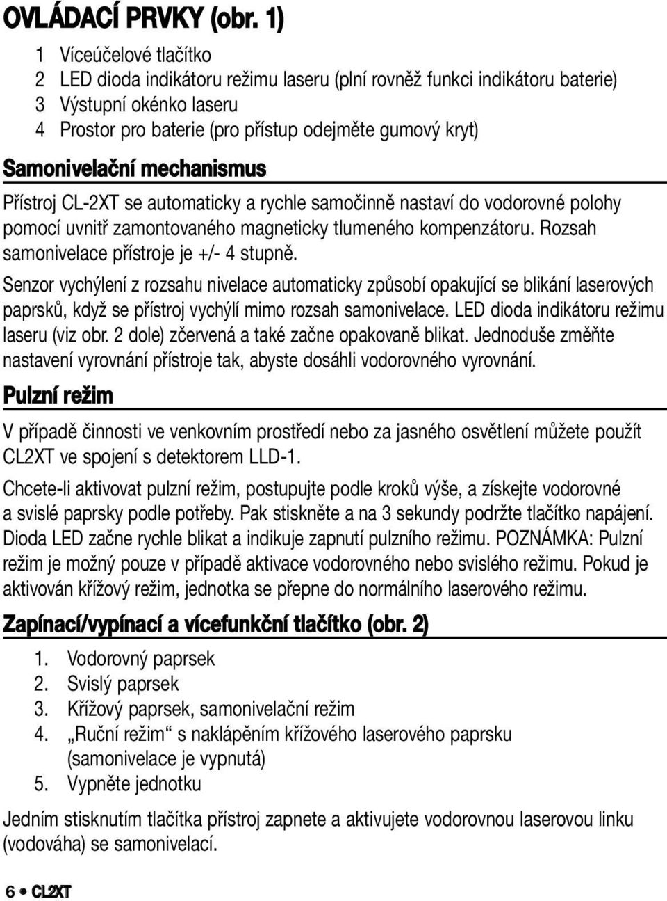 mechanismus Přístroj CL-2XT se automaticky a rychle samočinně nastaví do vodorovné polohy pomocí uvnitř zamontovaného magneticky tlumeného kompenzátoru. Rozsah samonivelace přístroje je +/- 4 stupně.