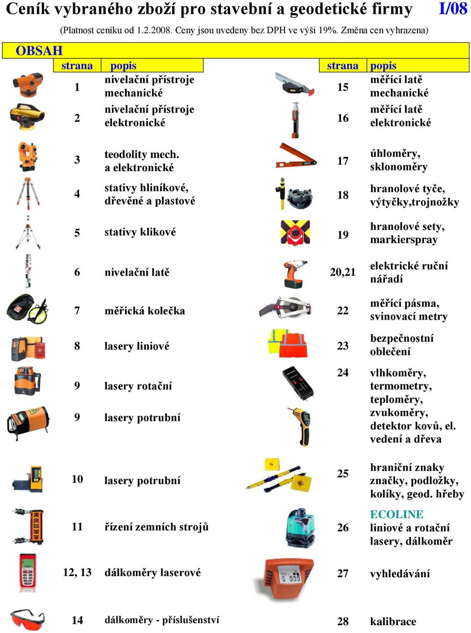 a elektronické 17 úhloměry, sklonoměry 4 stativy hliníkové, dřevěné a plastové 18 hranolové tyče, výtyčky,trojnožky 5 stativy klikové 19 6 nivelační latě 20,21 7 měřická kolečka 22 hranolové sety,