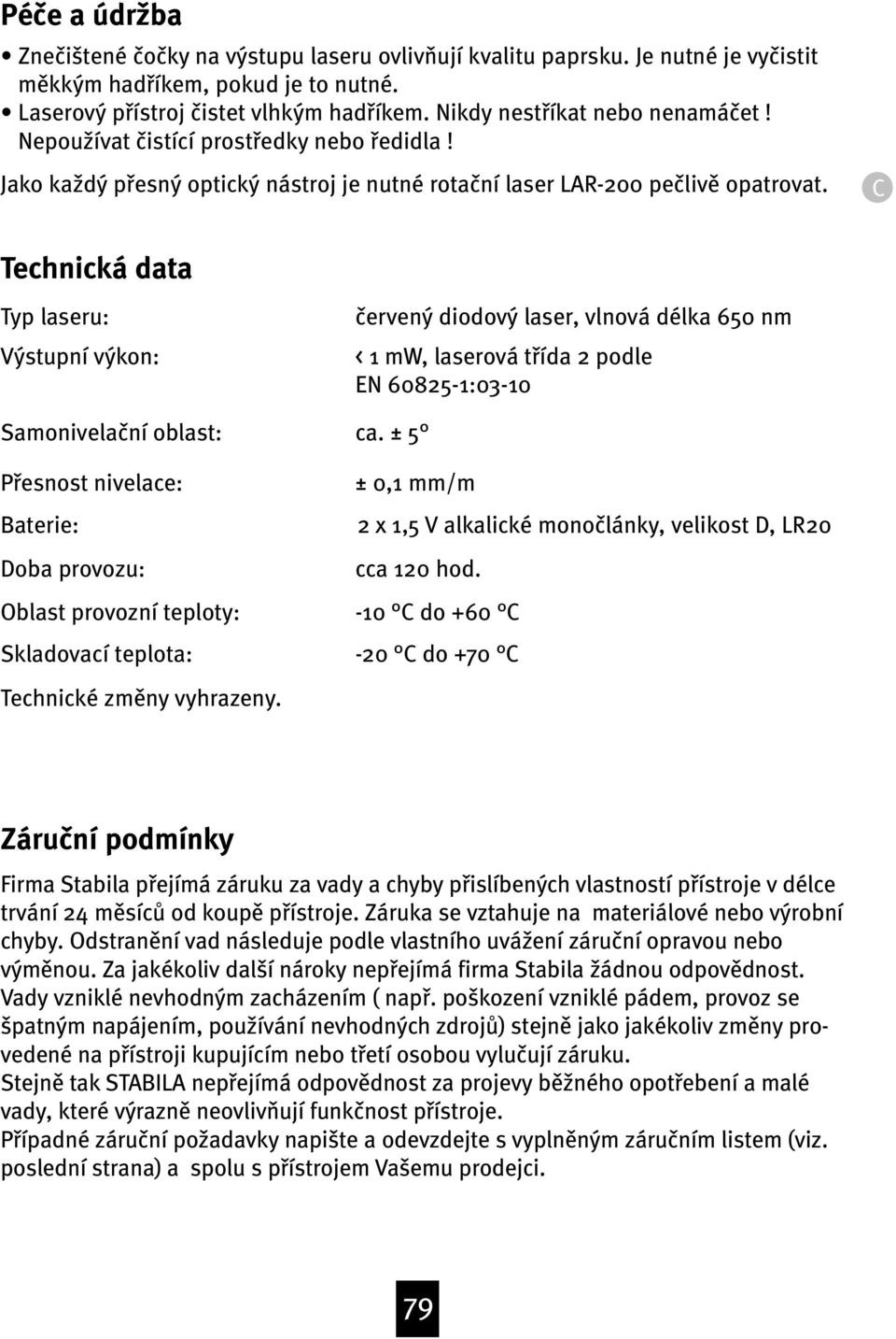 C Technická data Typ laseru: Výstupní výkon: Samonivela ní oblast: Pøesnost nivelace: Baterie: Doba provozu: Oblast provozní teploty: Skladovací teplota: ervený diodový laser, vlnová délka 650 nm < 1