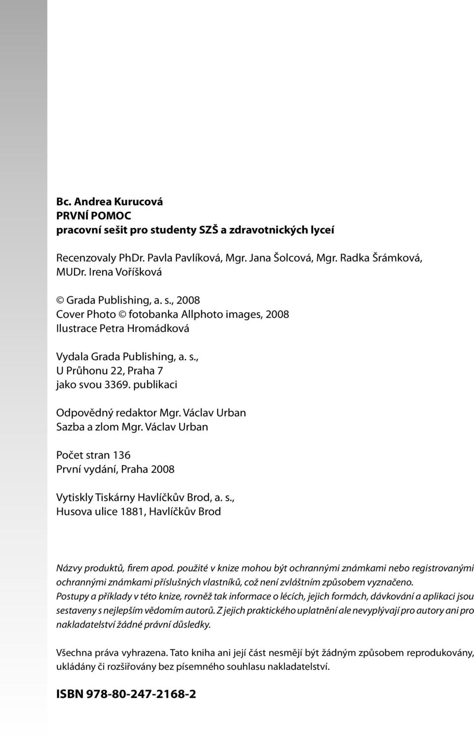 publikaci Odpovědný redaktor Mgr. Václav Urban Sazba a zlom Mgr. Václav Urban Počet stran 136 První vydání, Praha 2008 Vytiskly Tiskárny Havlíčkův Brod, a. s., Husova ulice 1881, Havlíčkův Brod Názvy produktů, firem apod.