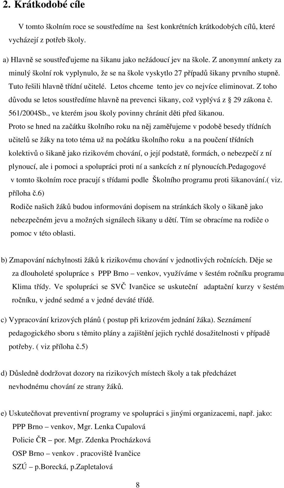 Z toho důvodu se letos soustředíme hlavně na prevenci šikany, což vyplývá z 29 zákona č. 561/2004Sb., ve kterém jsou školy povinny chránit děti před šikanou.