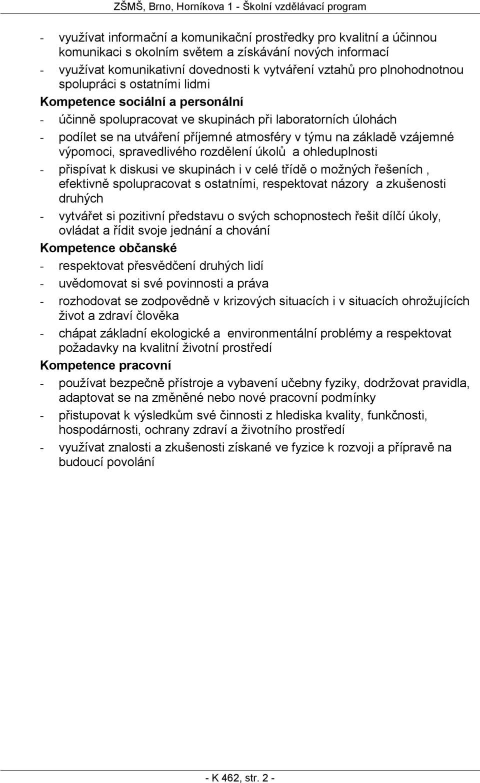 výpomoci, spravedlivého rozdělení úkolů a ohleduplnosti - přispívat k diskusi ve skupinách i v celé třídě o možných řešeních, efektivně spolupracovat s ostatními, respektovat názory a zkušenosti