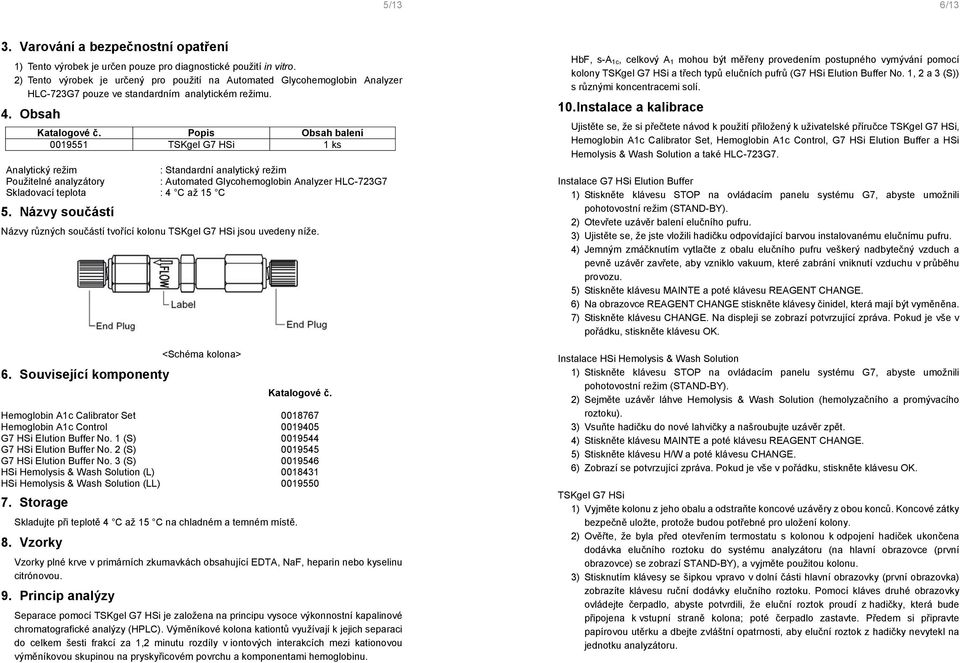 Popis Obsah balení 0019551 TSKgel G7 HSi 1 ks Analytický režim : Standardní analytický režim Použitelné analyzátory : Automated Glycohemoglobin Analyzer HLC-723G7 Skladovací teplota : 4 C až 15 C 5.