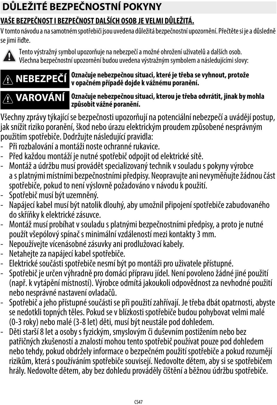 Všechna bezpečnostní upozornění budou uvedena výstražným symbolem a následujícími slovy: NEBEZPEČÍ Označuje nebezpečnou situaci, které je třeba se vyhnout, protože v opačném případě dojde k vážnému