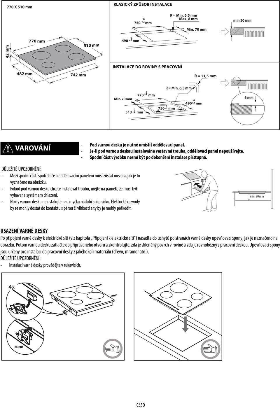 6,5 mm 75 +2 mm 49 +2 mm 6 mm - Pod varnou desku je nutné umístit oddělovací panel. - Je-li pod varnou deskou instalována vestavná trouba, oddělovací panel nepoužívejte.