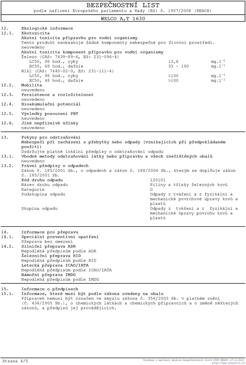 l -1 Nikl (CAS: 7440-02-0, ES: 231-111-4) LC50, 96 hod., ryby >100 mg.l -1 EC50, 48 hod., dafnie >100 mg.l -1 12.2. Mobilita 12.3. Persistence a rozložitelnost 12.4. Bioakumulaèní potenciál 12.5. Výsledky posouzení PBT 12.