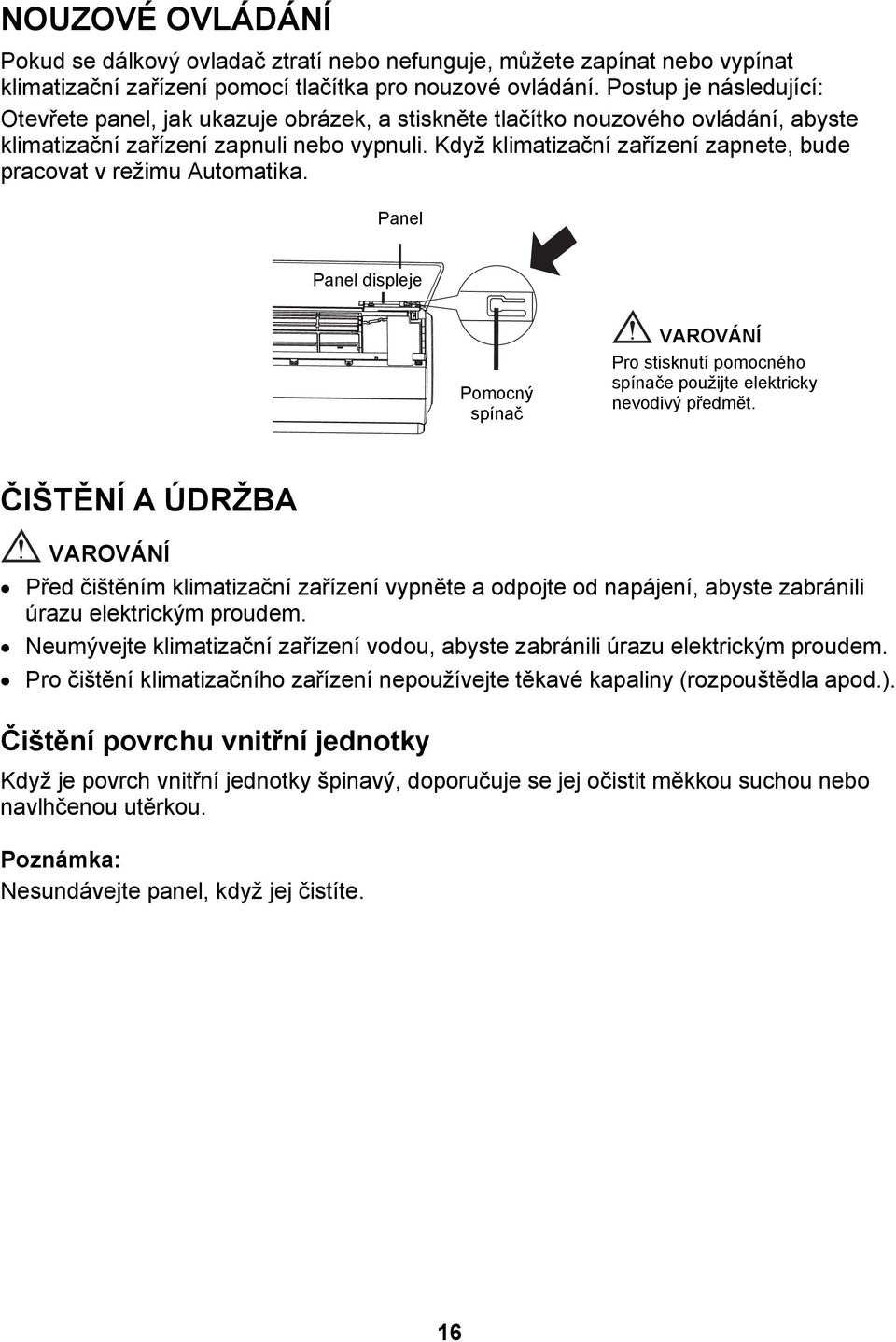 Když klimatizační zařízení zapnete, bude pracovat v režimu Automatika. Panel Panel displeje Pomocný spínač VAROVÁNÍ Pro stisknutí pomocného spínače použijte elektricky nevodivý předmět.