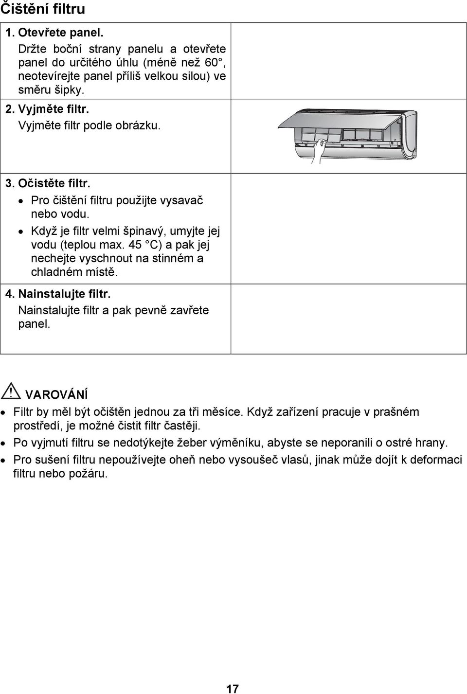 45 C) a pak jej nechejte vyschnout na stinném a chladném místě. 4. Nainstalujte filtr. Nainstalujte filtr a pak pevně zavřete panel. VAROVÁNÍ Filtr by měl být očištěn jednou za tři měsíce.