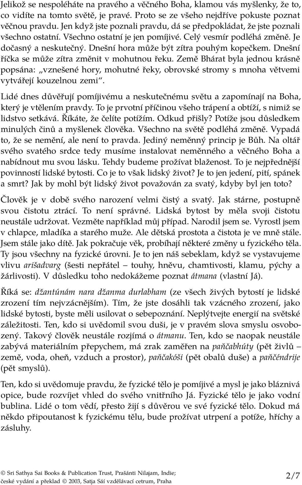 Dnešní hora může být zítra pouhým kopečkem. Dnešní říčka se může zítra změnit v mohutnou řeku.