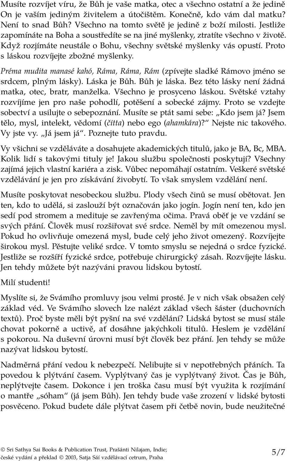 Když rozjímáte neustále o Bohu, všechny světské myšlenky vás opustí. Proto s láskou rozvíjejte zbožné myšlenky.