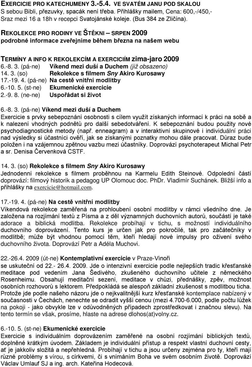 3. (so) Rekolekce s filmem Sny Akiro Kurosawy 17.-19. 4. (pá-ne) Na cestě vnitřní modlitby 6.-10. 5. (st-ne) Ekumenické exercicie 2.-9. 8. (ne-ne) Uspořádat si život 6.-8. 3.