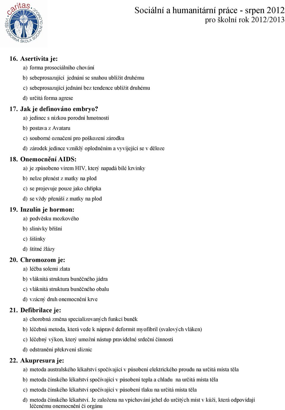 Onemocnění AIDS: a) je způsobeno virem HIV, který napadá bílé krvinky b) nelze přenést z matky na plod c) se projevuje pouze jako chřipka d) se vždy přenáší z matky na plod 19.