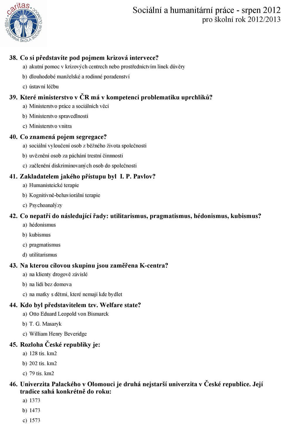 a) sociální vyloučení osob z běžného života společnosti b) uvěznění osob za páchání trestní činnnosti c) začlenění diskriminovaných osob do společnosti 41. Zakladatelem jakého přístupu byl I. P.