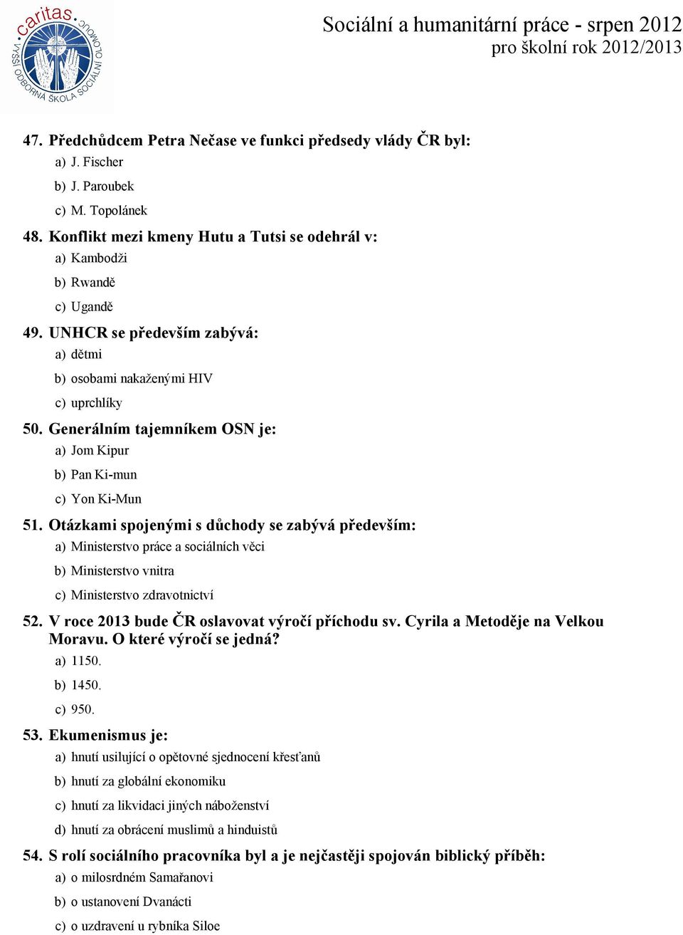 Otázkami spojenými s důchody se zabývá především: a) Ministerstvo práce a sociálních věci b) Ministerstvo vnitra c) Ministerstvo zdravotnictví 52. V roce 2013 bude ČR oslavovat výročí příchodu sv.