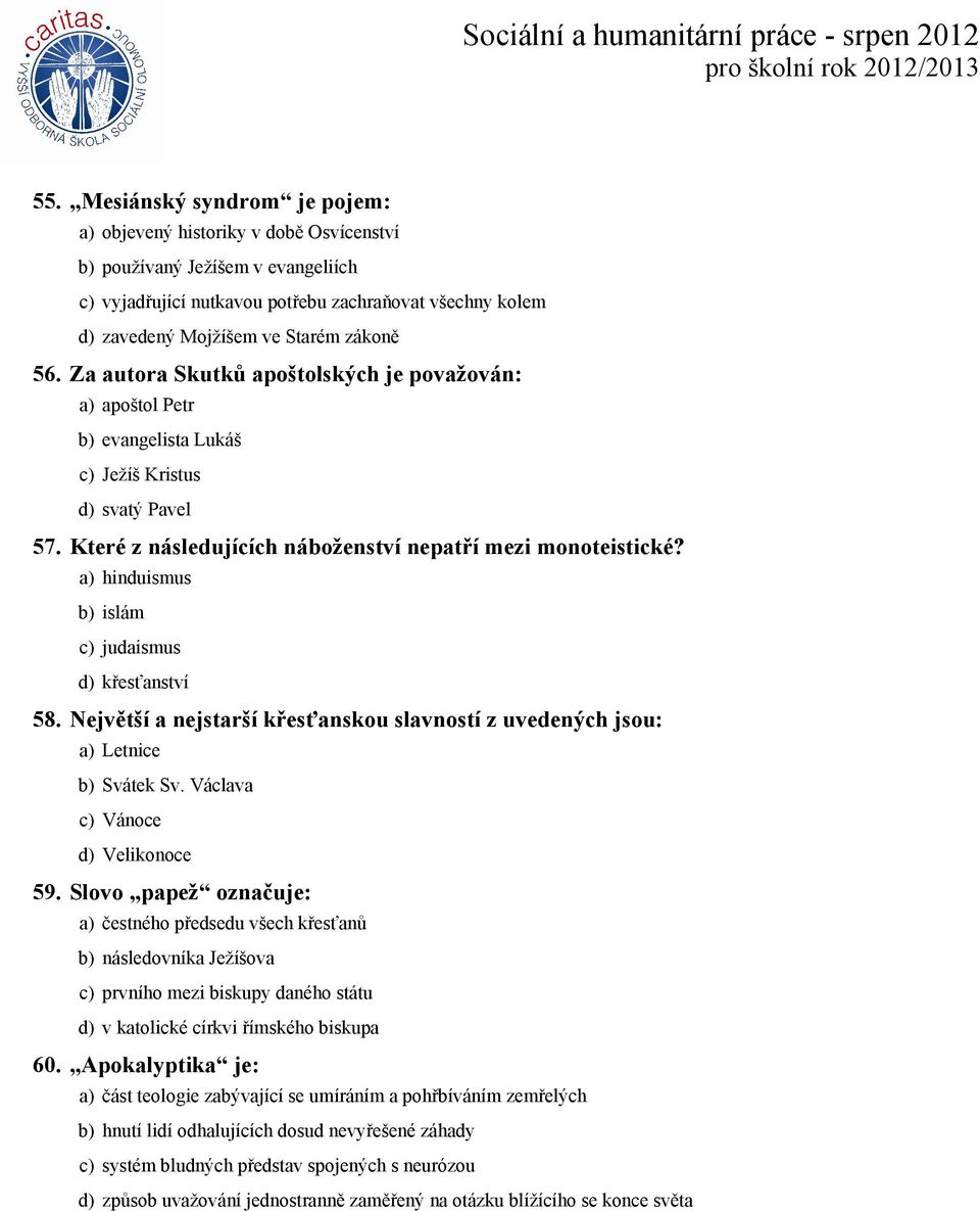 a) hinduismus b) islám c) judaismus d) křesťanství 58. Největší a nejstarší křesťanskou slavností z uvedených jsou: a) Letnice b) Svátek Sv. Václava c) Vánoce d) Velikonoce 59.