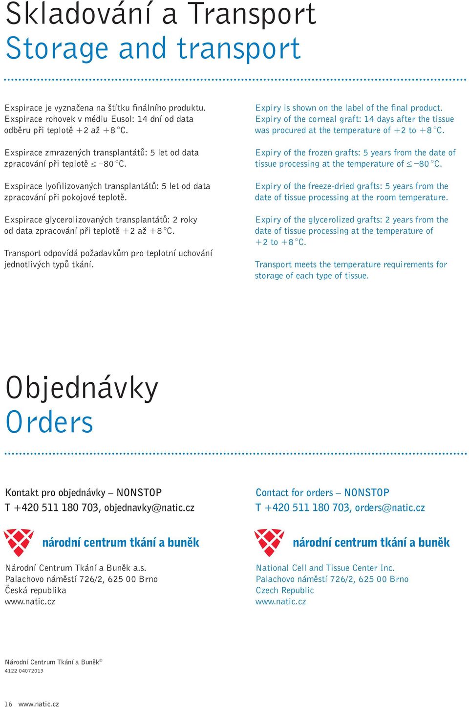 Exspirace glycerolizovaných transplantátů: 2 roky od data zpracování při teplotě +2 až +8 C. Transport odpovídá požadavkům pro teplotní uchování jednotlivých typů tkání.