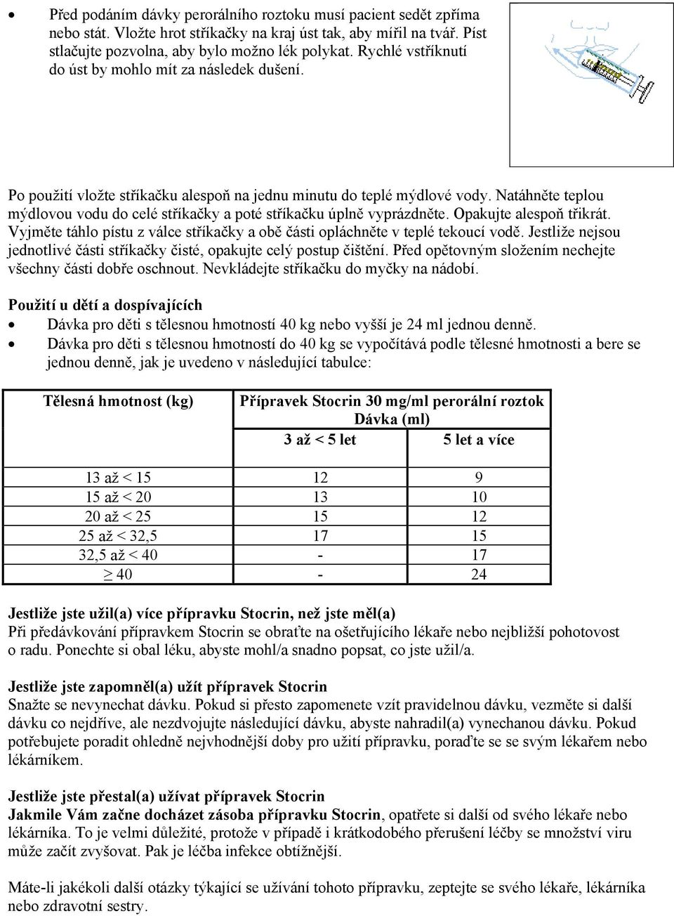 Natáhněte teplou mýdlovou vodu do celé stříkačky a poté stříkačku úplně vyprázdněte. Opakujte alespoň třikrát. Vyjměte táhlo pístu z válce stříkačky a obě části opláchněte v teplé tekoucí vodě.