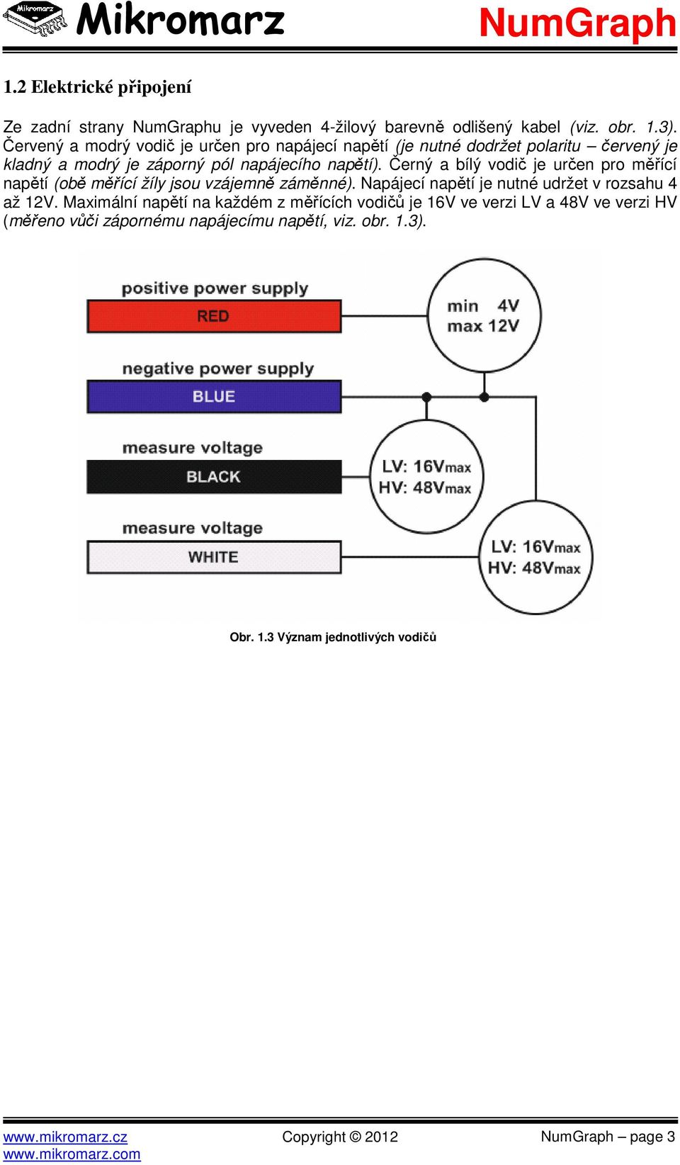 Černý a bílý vodič je určen pro měřící napětí (obě měřící žíly jsou vzájemně záměnné). Napájecí napětí je nutné udržet v rozsahu 4 až 12V.