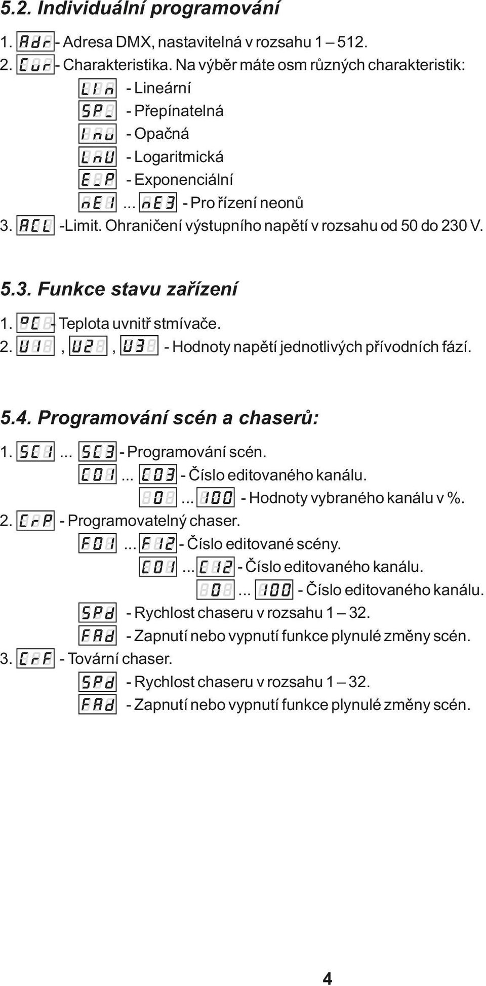 V. 5.3. Funkce stavu zařízení 1. 2. - Teplota uvnitř stmívače.,, - Hodnoty napětí jednotlivých přívodních fází. 5.4. Programování scén a chaserů: 1. 2. 3. - Programování scén.