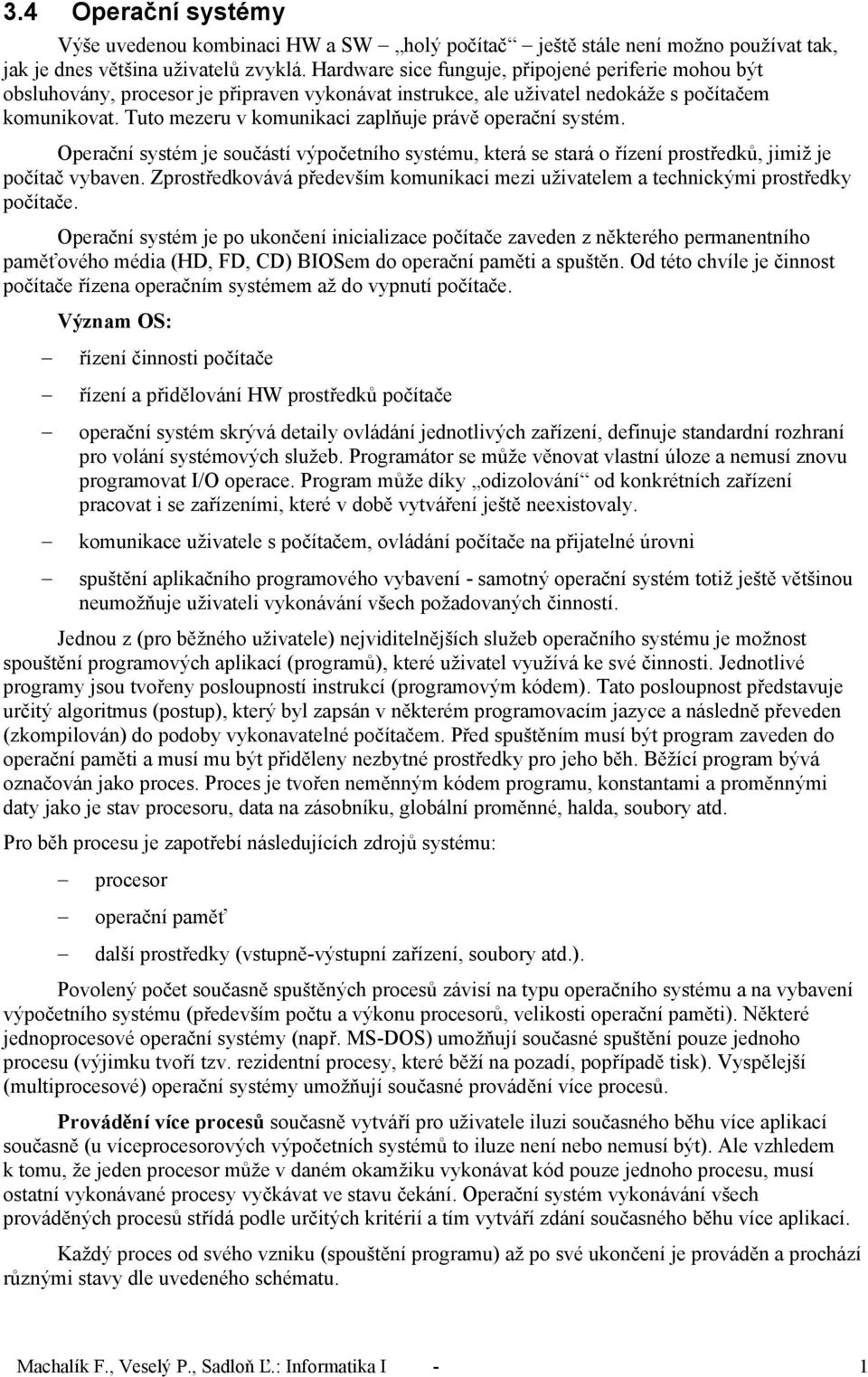 Tuto mezeru v komunikaci zaplňuje právě operační systém. Operační systém je součástí výpočetního systému, která se stará o řízení prostředků, jimiž je počítač vybaven.