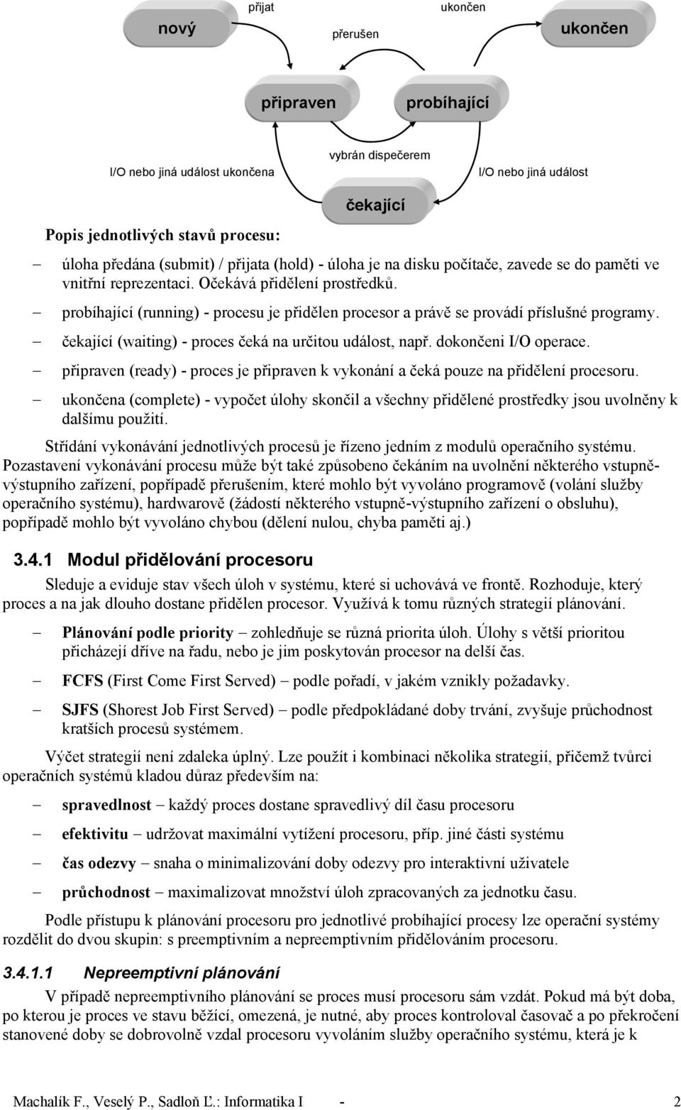 probíhající (running) - procesu je přidělen procesor a právě se provádí příslušné programy. čekající (waiting) - proces čeká na určitou událost, např. dokončeni I/O operace.