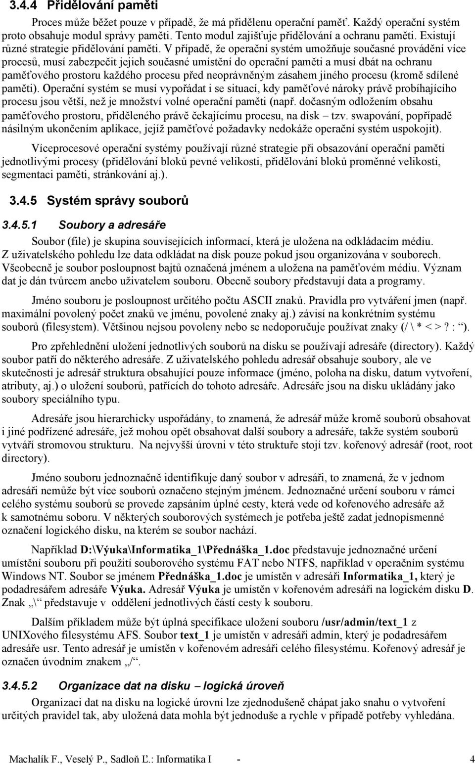 V případě, že operační systém umožňuje současné provádění více procesů, musí zabezpečit jejich současné umístění do operační paměti a musí dbát na ochranu paměťového prostoru každého procesu před