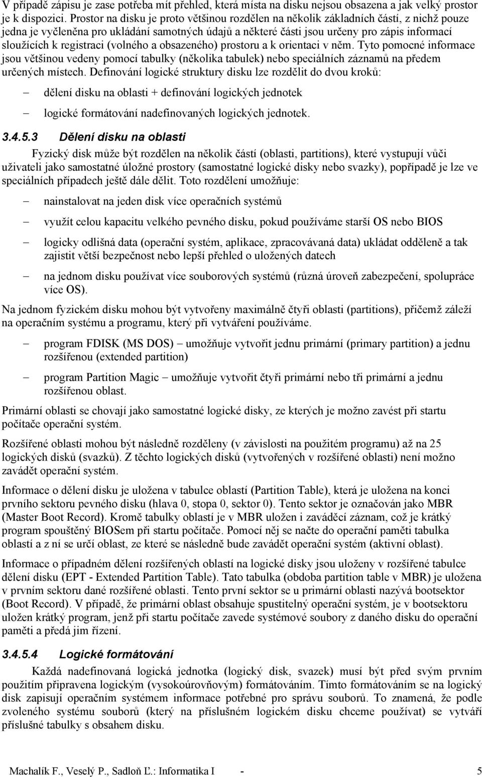 registraci (volného a obsazeného) prostoru a k orientaci v něm. Tyto pomocné informace jsou většinou vedeny pomocí tabulky (několika tabulek) nebo speciálních záznamů na předem určených místech.