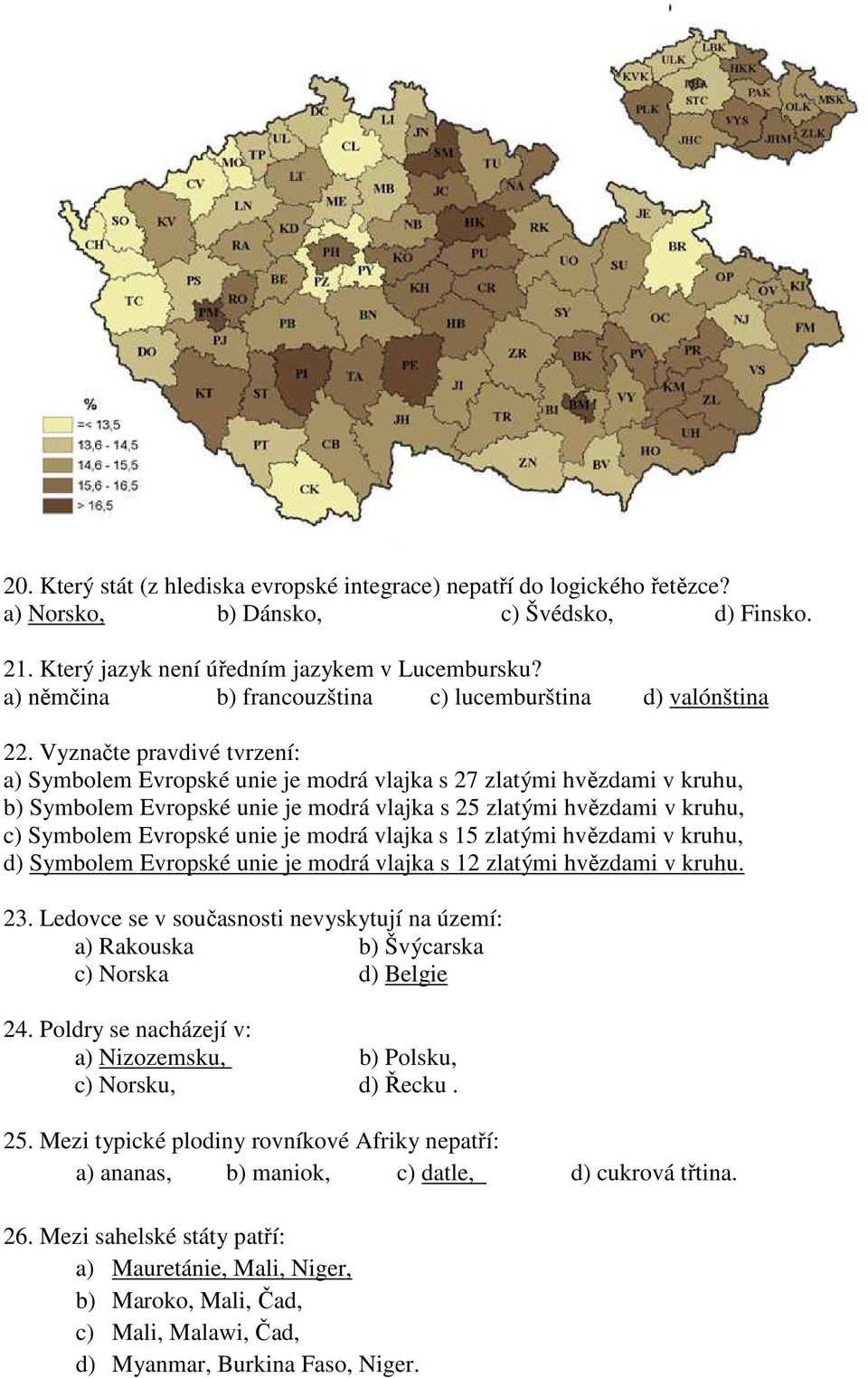 Vyznačte pravdivé tvrzení: a) Symbolem Evropské unie je modrá vlajka s 27 zlatými hvězdami v kruhu, b) Symbolem Evropské unie je modrá vlajka s 25 zlatými hvězdami v kruhu, c) Symbolem Evropské unie