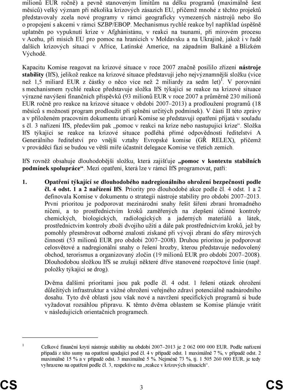 Mechanismus rychlé reakce byl například úspěšně uplatněn po vypuknutí krize v Afghánistánu, v reakci na tsunami, při mírovém procesu v Acehu, při misích EU pro pomoc na hranicích v Moldavsku a na