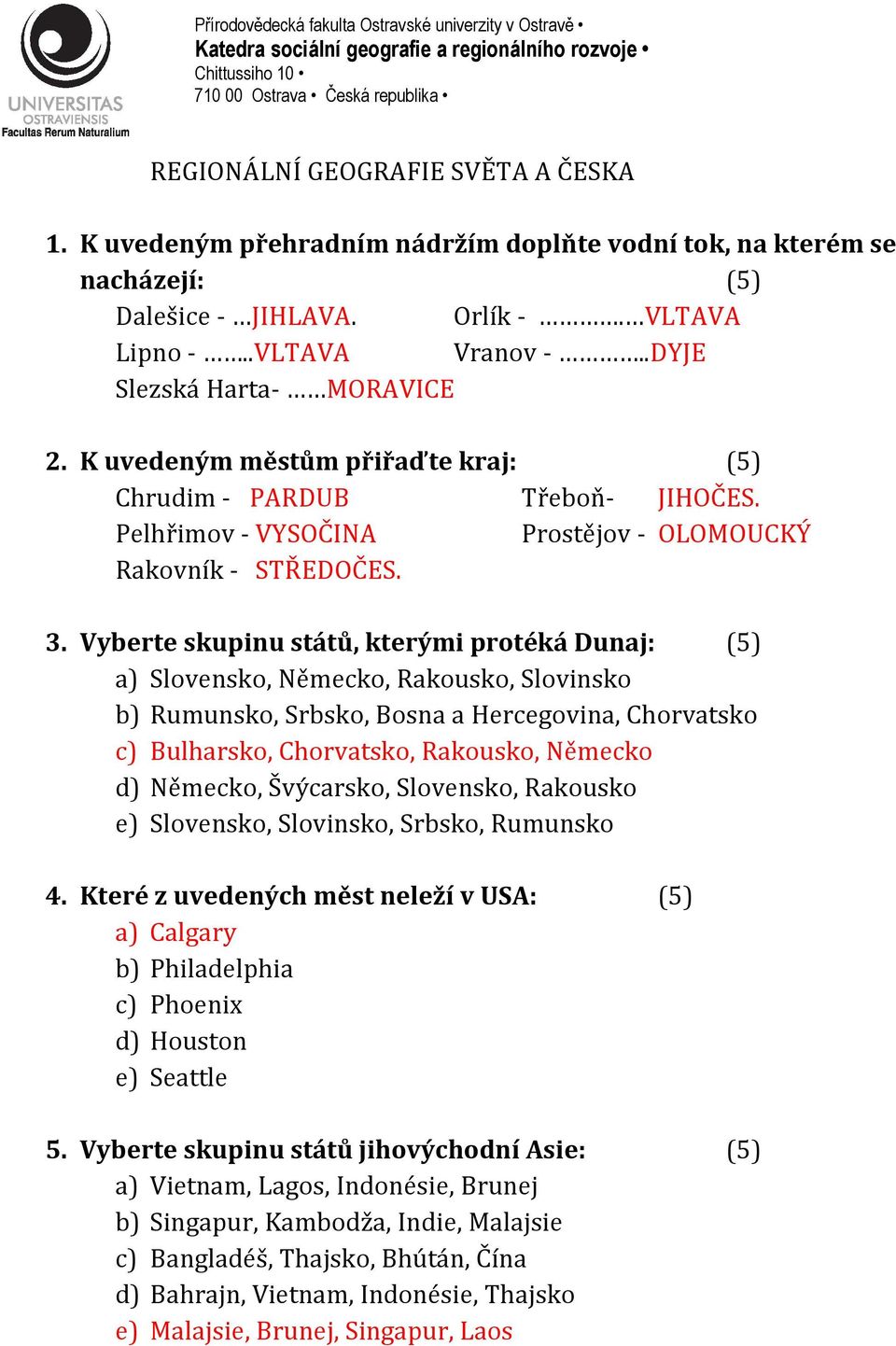 Vyberte skupinu států, kterými protéká Dunaj: (5) a) Slovensko, Německo, Rakousko, Slovinsko b) Rumunsko, Srbsko, Bosna a Hercegovina, Chorvatsko c) Bulharsko, Chorvatsko, Rakousko, Německo d)