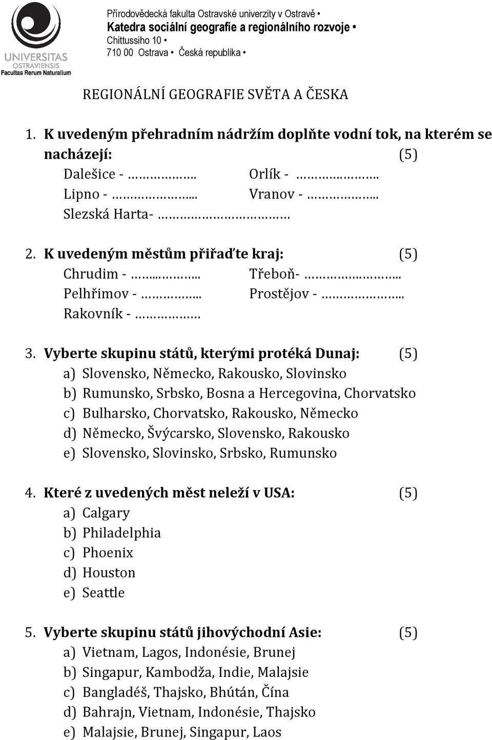 Vyberte skupinu států, kterými protéká Dunaj: (5) a) Slovensko, Německo, Rakousko, Slovinsko b) Rumunsko, Srbsko, Bosna a Hercegovina, Chorvatsko c) Bulharsko, Chorvatsko, Rakousko, Německo d)