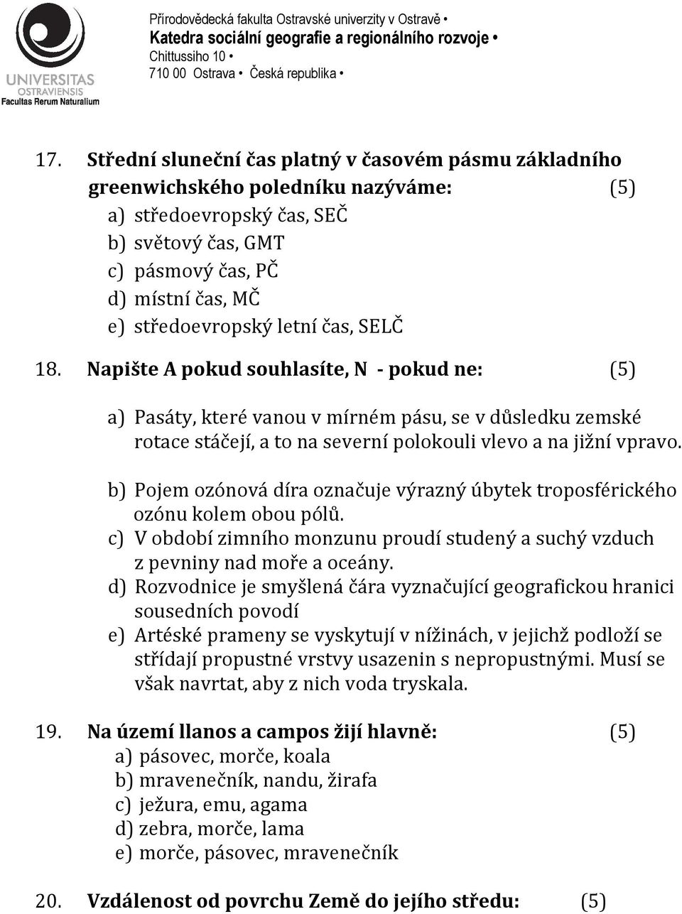 b) Pojem ozónová díra označuje výrazný úbytek troposférického ozónu kolem obou pólů. c) V období zimního monzunu proudí studený a suchý vzduch z pevniny nad moře a oceány.