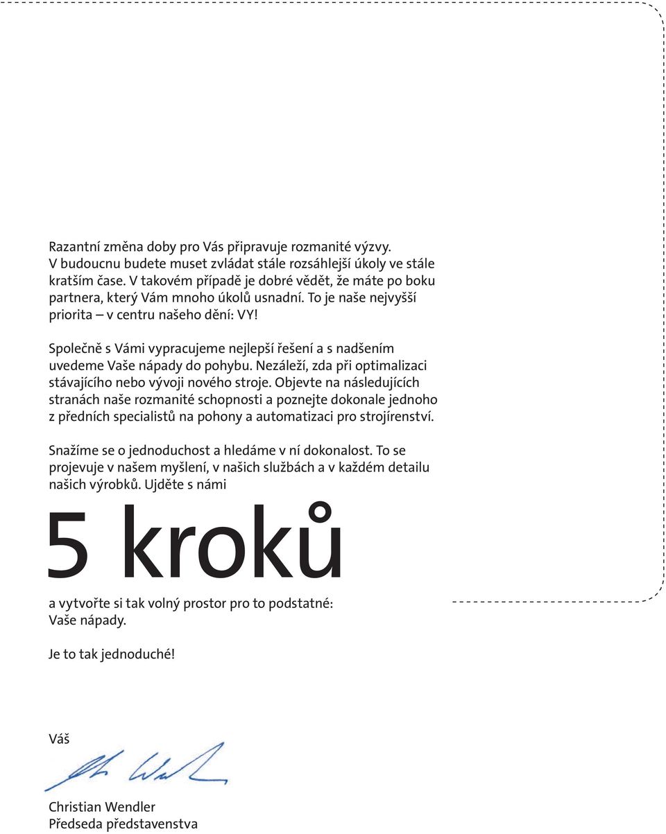 Společně s Vámi vypracujeme nejlepší řešení a s nadšením uvedeme Vaše nápady do pohybu. Nezáleží, zda při optimalizaci stávajícího nebo vývoji nového stroje.
