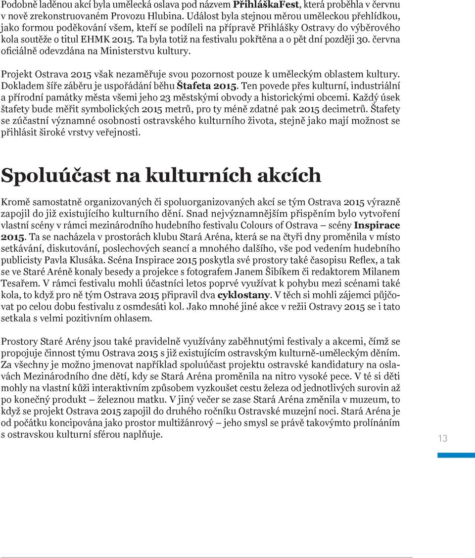 Ta byla totiž na festivalu pokřtěna a o pět dní později 30. června oficiálně odevzdána na Ministerstvu kultury. Projekt Ostrava 2015 však nezaměřuje svou pozornost pouze k uměleckým oblastem kultury.