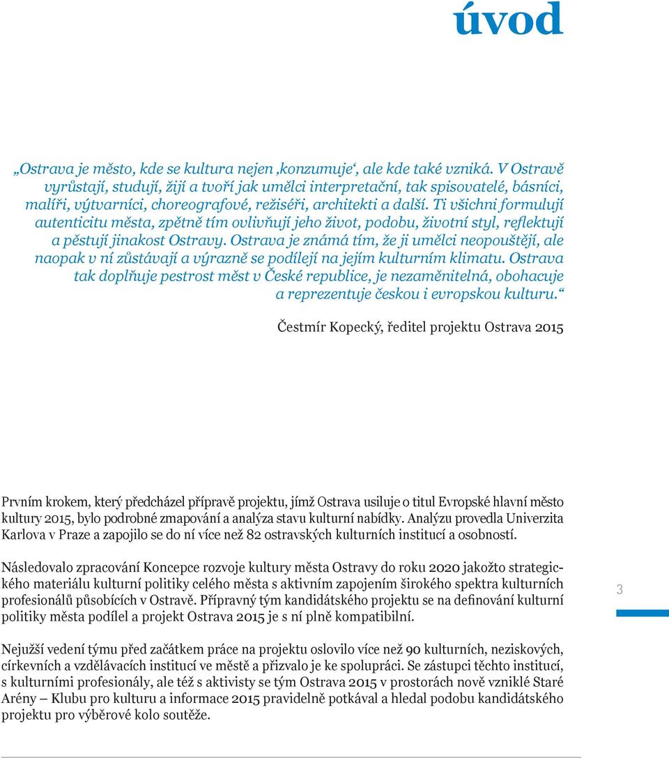 Ti všichni formulují autenticitu města, zpětně tím ovlivňují jeho život, podobu, životní styl, reflektují a pěstují jinakost Ostravy.