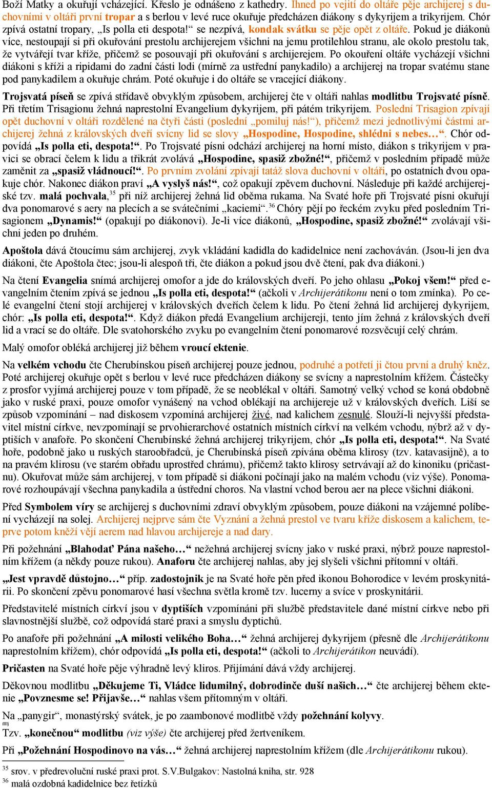 Chór zpívá ostatní tropary, Is polla eti despota! se nezpívá, kondak svátku se pěje opět z oltáře.