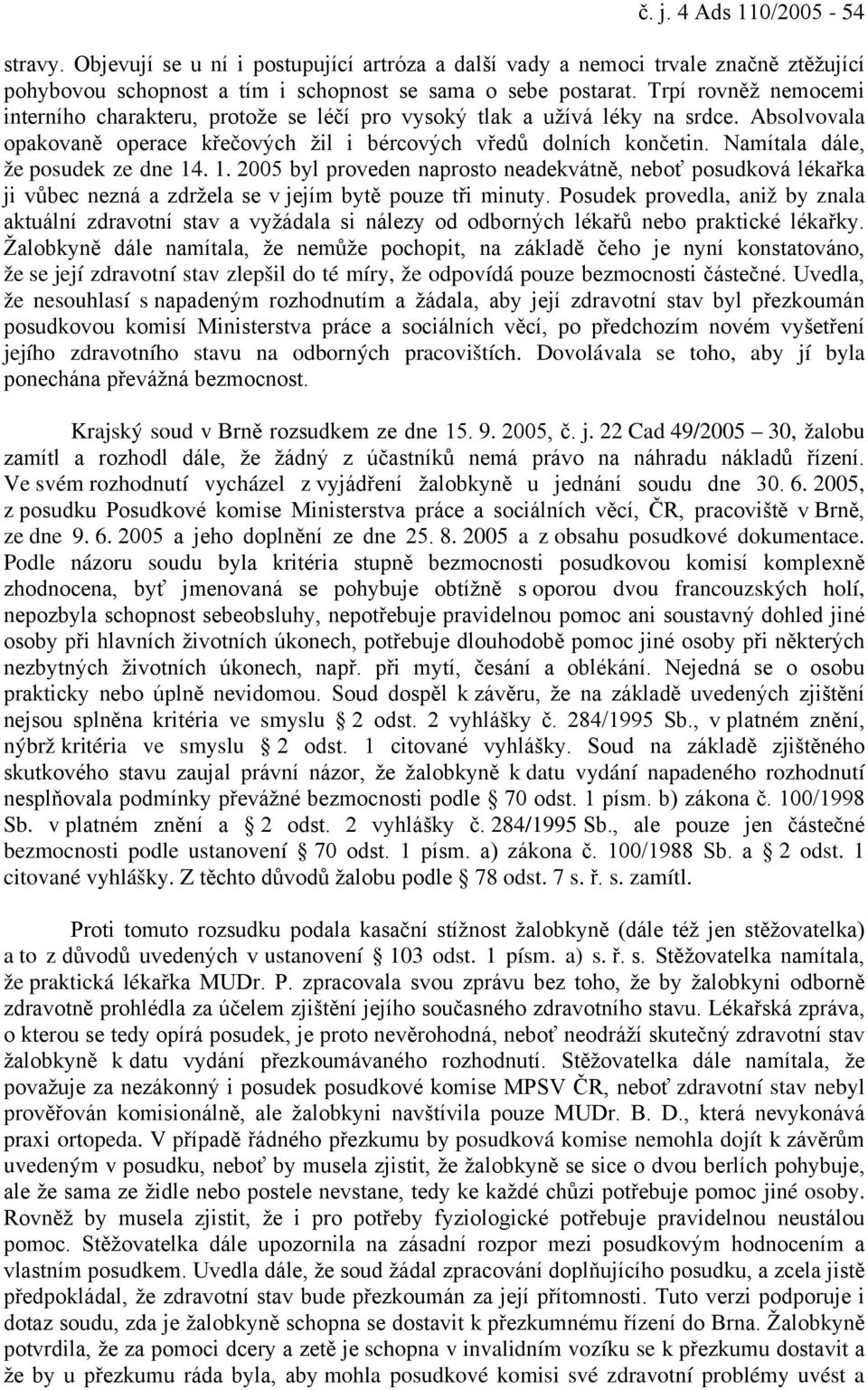 Namítala dále, že posudek ze dne 14. 1. 2005 byl proveden naprosto neadekvátně, neboť posudková lékařka ji vůbec nezná a zdržela se v jejím bytě pouze tři minuty.