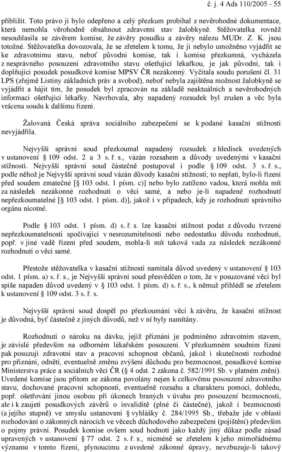 Stěžovatelka dovozovala, že se zřetelem k tomu, že jí nebylo umožněno vyjádřit se ke zdravotnímu stavu, neboť původní komise, tak i komise přezkumná, vycházela z nesprávného posouzení zdravotního