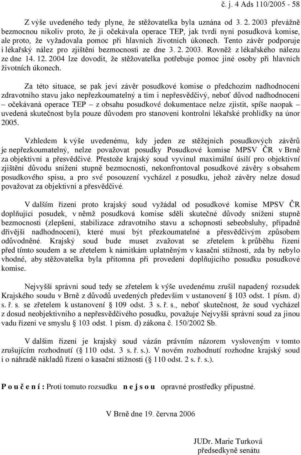 Tento závěr podporuje i lékařský nález pro zjištění bezmocnosti ze dne 3. 2. 2003. Rovněž z lékařského nálezu ze dne 14. 12.