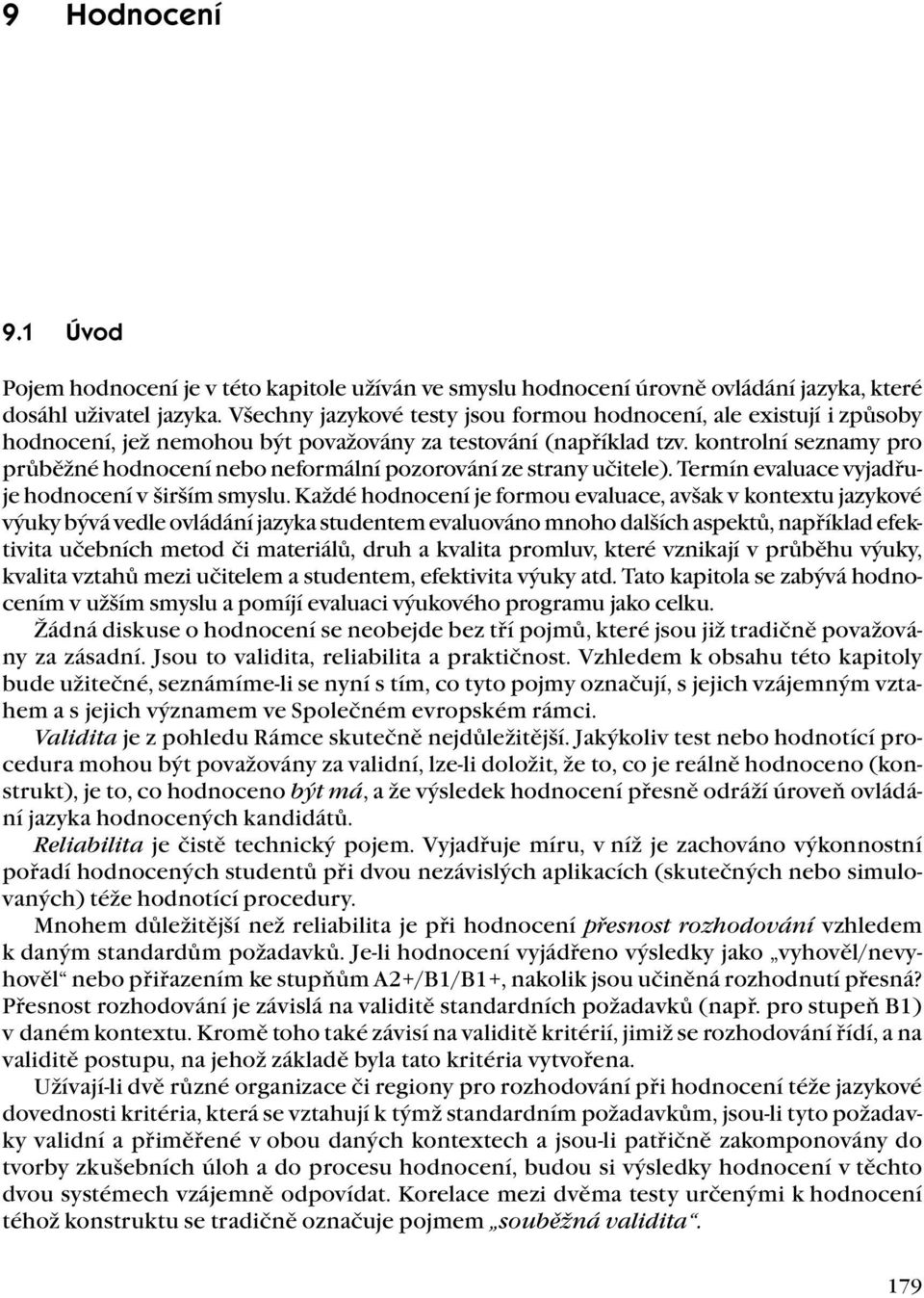 kontrolní seznamy pro průběžné hodnocení nebo neformální pozorování ze strany učitele). Termín evaluace vyjadřuje hodnocení v širším smyslu.