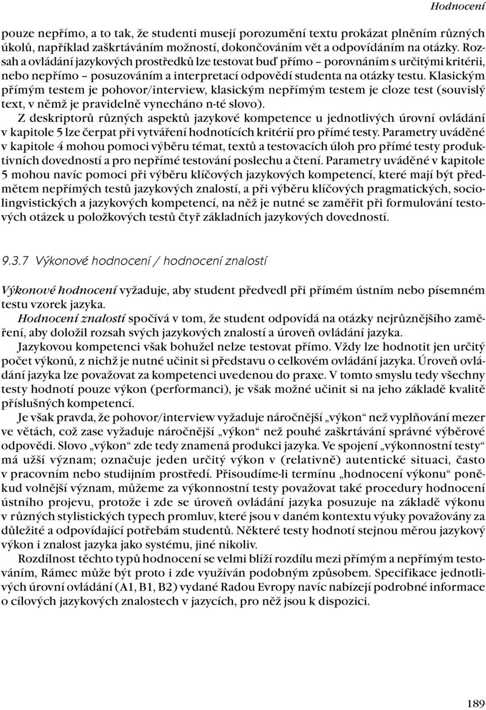 Klasickým přímým testem je pohovor/interview, klasickým nepřímým testem je cloze test (souvislý text, v němž je pravidelně vynecháno n-té slovo).