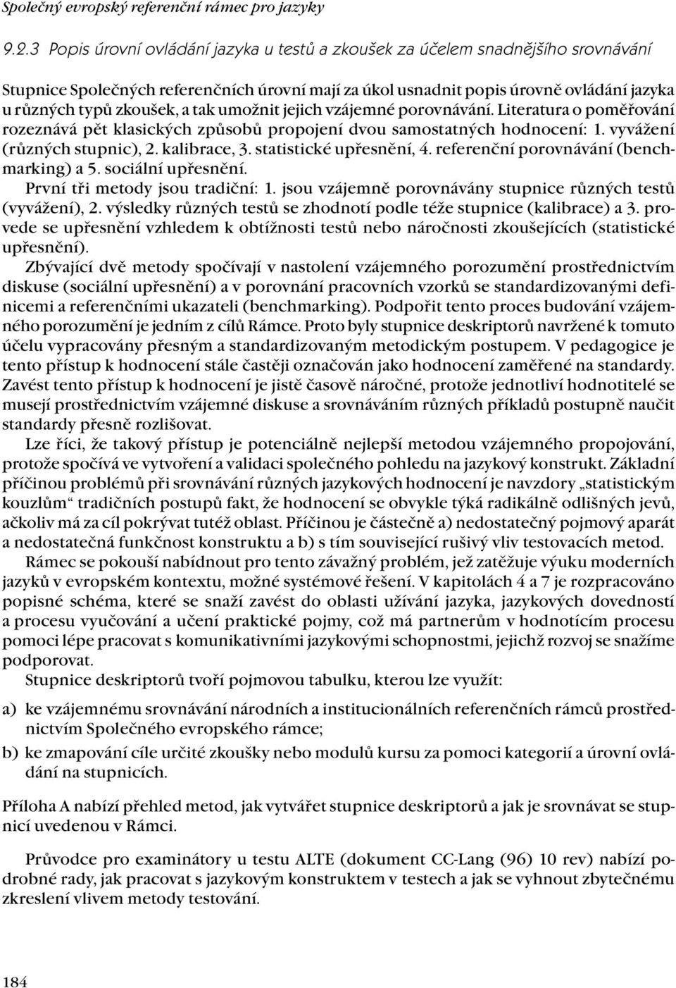 tak umožnit jejich vzájemné porovnávání. Literatura o poměřování rozeznává pět klasických způsobů propojení dvou samostatných hodnocení: 1. vyvážení (různých stupnic), 2. kalibrace, 3.