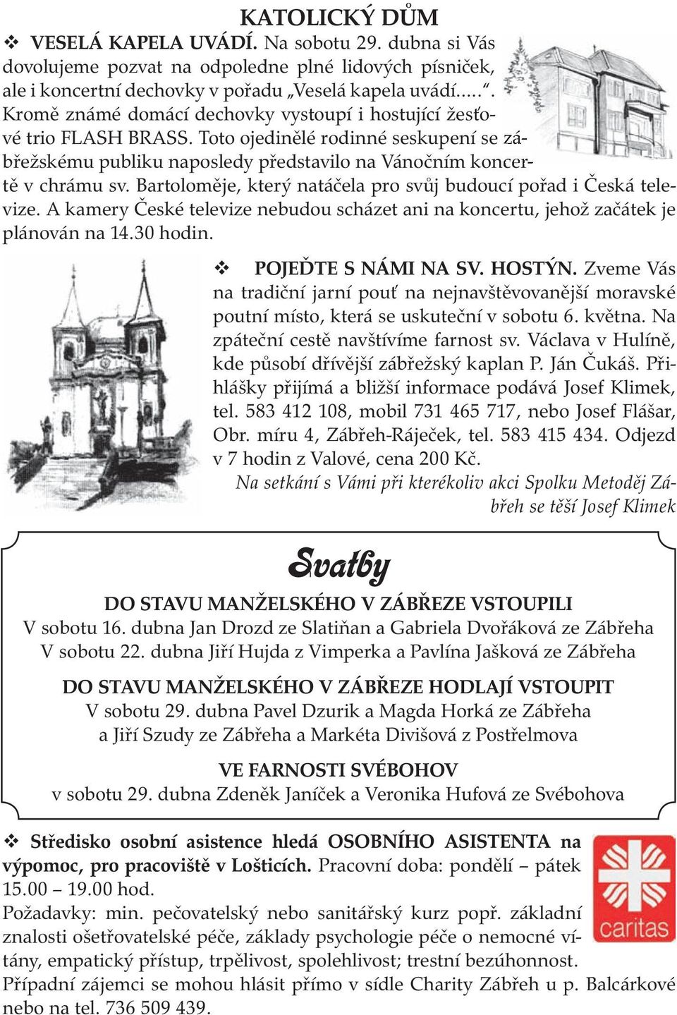 Bartoloměje, který natáčela pro svůj budoucí pořad i Česká televize. A kamery České televize nebudou scházet ani na koncertu, jehož začátek je plánován na 14.30 hodin. POJEĎTE S NÁMI NA SV. HOSTÝN.