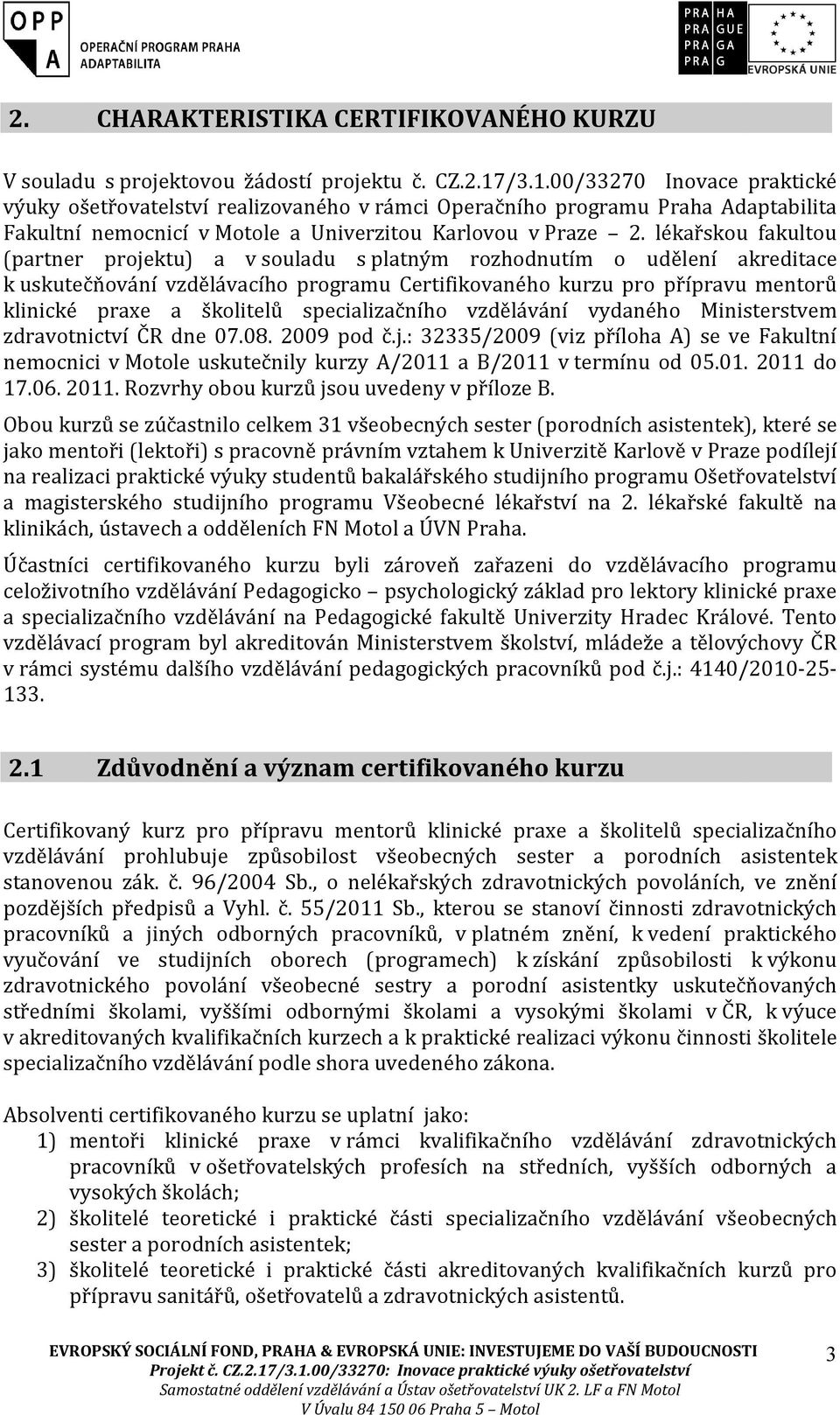 lékařskou fakultou (partner projektu) a v souladu s platným rozhodnutím o udělení akreditace k uskutečňování vzdělávacího programu Certifikovaného kurzu pro přípravu mentorů klinické praxe a