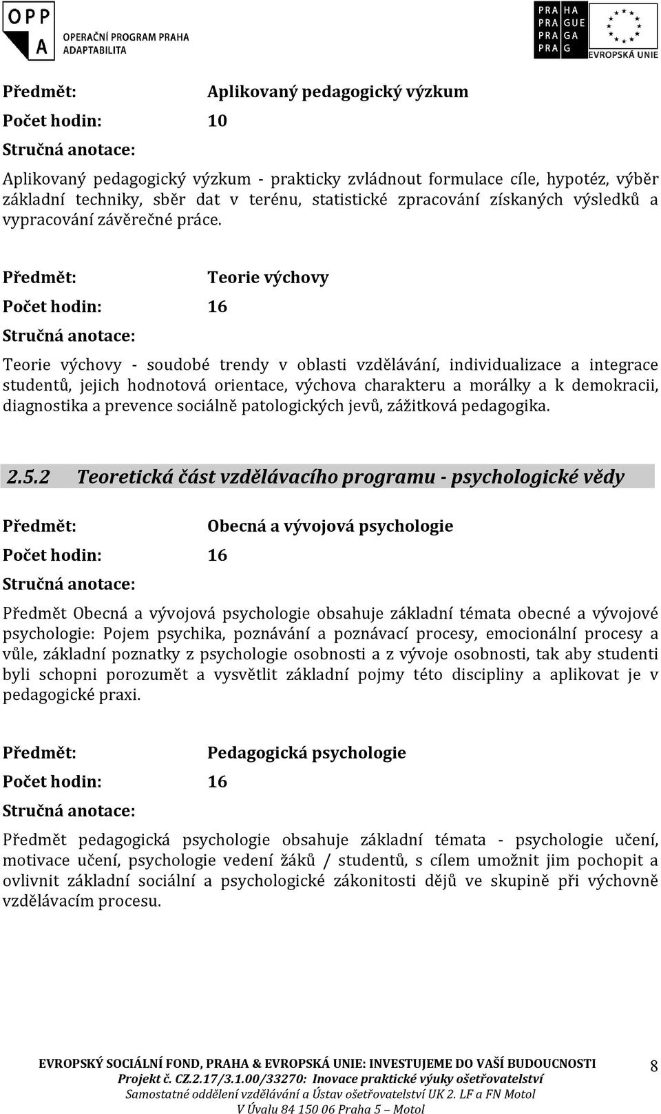 Předmět: Počet hodin: 16 Stručná anotace: Teorie výchovy Teorie výchovy - soudobé trendy v oblasti vzdělávání, individualizace a integrace studentů, jejich hodnotová orientace, výchova charakteru a