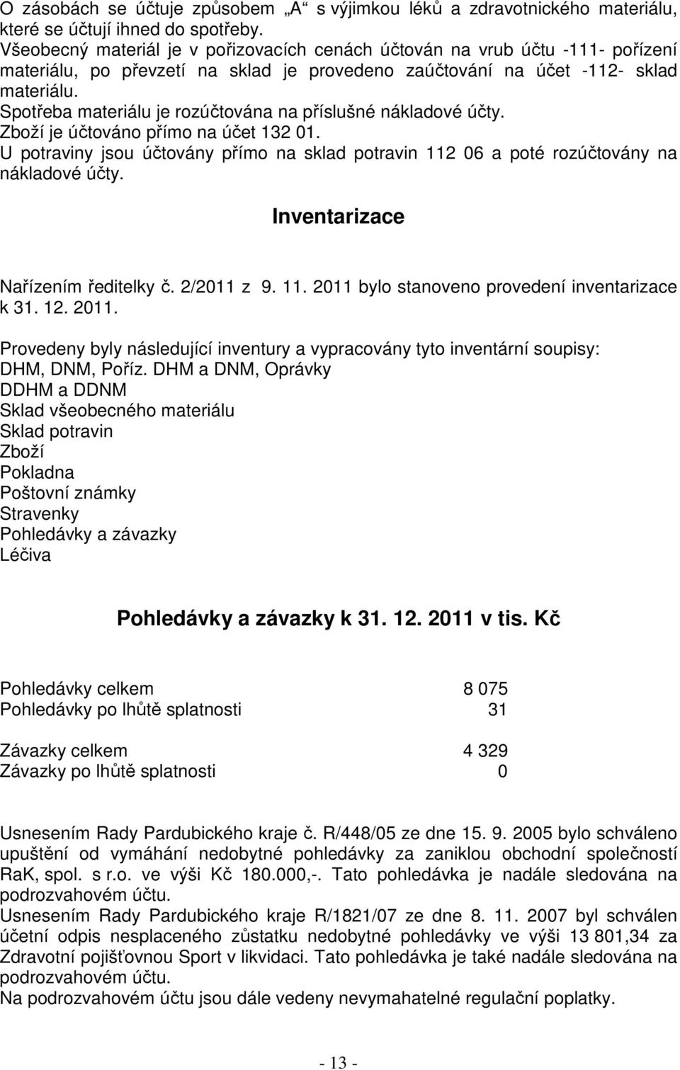 Spotřeba materiálu je rozúčtována na příslušné nákladové účty. Zboží je účtováno přímo na účet 132 01. U potraviny jsou účtovány přímo na sklad potravin 112 06 a poté rozúčtovány na nákladové účty.