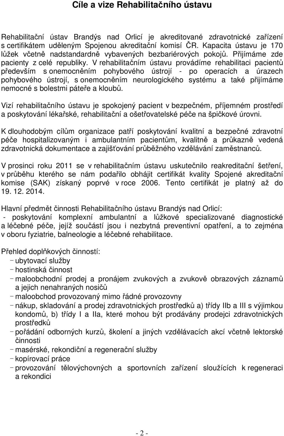 V rehabilitačním ústavu provádíme rehabilitaci pacientů především s onemocněním pohybového ústrojí - po operacích a úrazech pohybového ústrojí, s onemocněním neurologického systému a také přijímáme